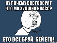 ну почему все говорят что ми худший класс? ето все бруй ,бей его!