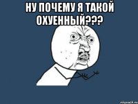 ну почему я такой охуенный??? 