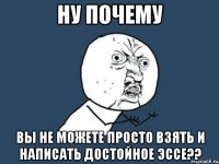 ну почему вы не можете просто взять и написать достойное эссе??