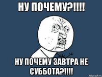 ну почему?!!! ну почему завтра не суббота?!!!