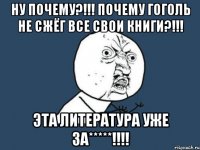 ну почему?!!! почему гоголь не сжёг все свои книги?!!! эта литература уже за*****!!!