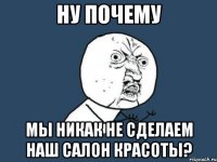 ну почему мы никак не сделаем наш салон красоты?