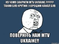 ну чому закрили mtv ukraine ??? такий був крутий і хороший канал був поверніть нам mtv ukraine!!