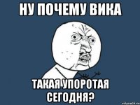 ну почему вика такая упоротая сегодня?