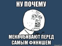 ну почему меня убивают перед самым финишем