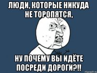 люди, которые никуда не торопятся, ну почему вы идёте посреди дороги?!!