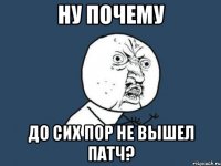 ну почему до сих пор не вышел патч?