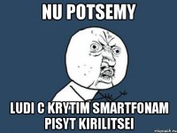 nu potsemy ludi c krytim smartfonam pisyt kirilitsei