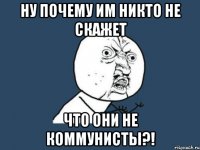 ну почему им никто не скажет что они не коммунисты?!