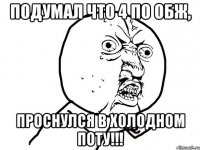 подумал что 4 по обж, проснулся в холодном поту!!!