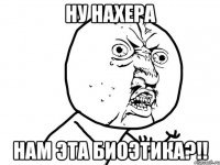 ну нахера нам эта биоэтика?!!