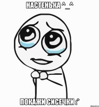 настенька ^_^ покажи сисечки :*