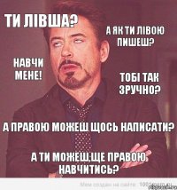 Ти лівша? А як ти лівою пишеш? Навчи мене! Тобі так зручно? А правою можеш щось написати? А ти можеш,ще правою навчитись?