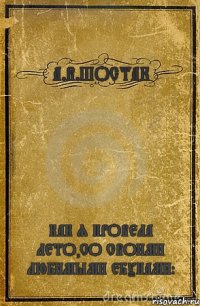 А.В.ШОСТАК КАК Я ПРОВЕЛА ЛЕТО,СО СВОИМИ ЛЮБИМЫМИ ЕБУНАМИ:*