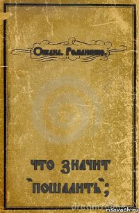 Оксана. Романенко. что значит "пошалить"?