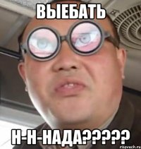 выебать н-н-нада???