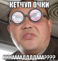 кетчуп очки нннааааддддааа???