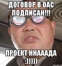 договор в оас подписан!!! проект ннааада :)))))