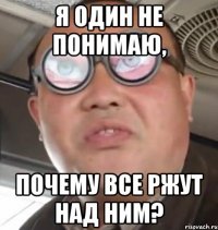 я один не понимаю, почему все ржут над ним?