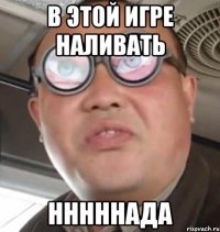 в этой игре наливать нннннада