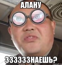 алану ззззззнаешь?