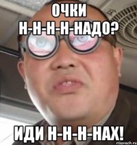 очки н-н-н-н-надо? иди н-н-н-нах!