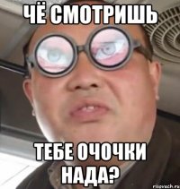 чё смотришь тебе очочки нада?