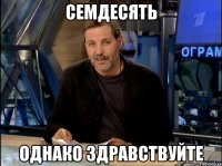 семдесять однако здравствуйте