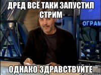 дред всё таки запустил стрим однако здравствуйте