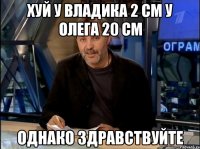 хуй у владика 2 см у олега 20 см однако здравствуйте