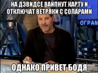 на дэвидсе вайпнут карту и отключат ветряки с соларами однако привет бодя