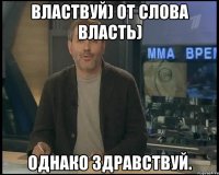 властвуй) от слова власть) однако здравствуй.