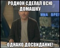 родион сделал всю домашку однако досвидание!