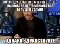 по городу бегает лев,6 зеков всё ещё на свободе,жертв маньяка всё больше и больше однако,здравствуйте