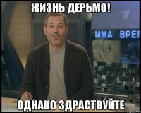 жизнь дерьмо! однако здраствуйте