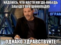 надеюсь, что настя когда-нибудь забудет про шоколадку однако здравствуйте