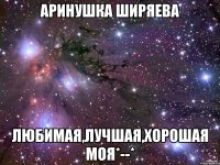 аринушка ширяева любимая,лучшая,хорошая моя*--*