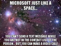 microsoft just like a space... you can't send a text message while you are not in the contact list of the person... but you can make a video call!