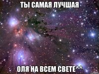 ты самая лучшая оля на всем свете^^