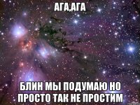 ага,ага блин мы подумаю но просто так не простим