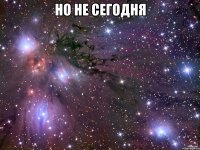 но не сегодня 