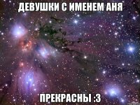 девушки с именем аня прекрасны :3