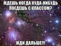 ждешь когда куда-нибудь поедешь с классом? жди дальше!!!