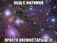 общ с фатимой просто космос гарыш )))