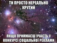 ти просто нереально крутий якщо приймаєш участь у конкурсі соціальної реклами