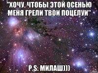 "хочу, чтобы этой осенью меня грели твои поцелуи" p.s. милаш)))