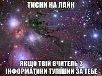 тисни на лайк якщо твій вчитель з інформатики тупіший за тебе