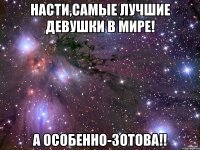 насти,самые лучшие девушки в мире! а особенно-зотова!!