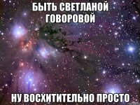 быть светланой говоровой ну восхитительно просто