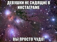 девушки не сидящие в инстаграме вы просто чудо!